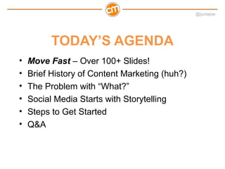 @juntajoe




          TODAY’S AGENDA
•   Move Fast – Over 100+ Slides!
•   Brief History of Content Marketing (huh?)
•  ...