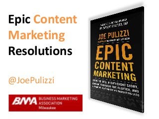 Epic Content
Marketing
Resolutions
@JoePulizzi

 