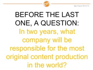 BEFORE THE LAST ONE, A QUESTION: In two years, what company will be responsible for the most original content production in the world? 