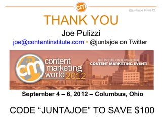 Joe Pulizzi [email_address]   •  @juntajoe on Twitter  THANK YOU September 4 – 6, 2012 – Columbus, Ohio CODE “JUNTAJOE” TO SAVE $100 