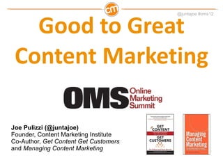 Good to Great Content Marketing Joe Pulizzi (@juntajoe) Founder, Content Marketing Institute Co-Author,  Get Content Get Customers  and  Managing Content Marketing 