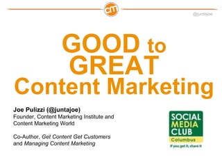 @juntajoe




                   GOOD to
                   GREAT
Content Marketing
Joe Pulizzi (@juntajoe)
Founder, Content Marketing Institute and
Content Marketing World

Co-Author, Get Content Get Customers
and Managing Content Marketing
 