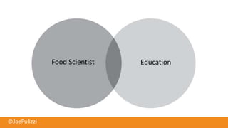 @JoePulizzi
Food Scientist Education
 