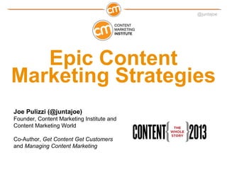 @juntajoe




   Epic Content
Marketing Strategies
Joe Pulizzi (@juntajoe)
Founder, Content Marketing Institute and
Conten...