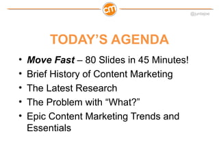 @juntajoe




         TODAY’S AGENDA
•   Move Fast – 80 Slides in 45 Minutes!
•   Brief History of Content Marketing
•   ...