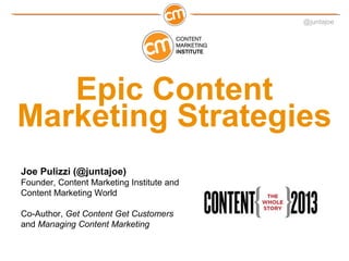 @juntajoe




   Epic Content
Marketing Strategies
Joe Pulizzi (@juntajoe)
Founder, Content Marketing Institute and
Content Marketing World

Co-Author, Get Content Get Customers
and Managing Content Marketing
 