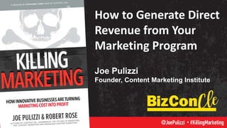 How to Generate Direct
Revenue from Your
Marketing Program
Joe Pulizzi
Founder, Content Marketing Institute
 