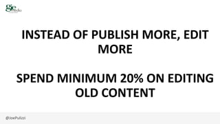 @JoePulizzi
INSTEAD OF PUBLISH MORE, EDIT
MORE
SPEND MINIMUM 20% ON EDITING
OLD CONTENT
 
