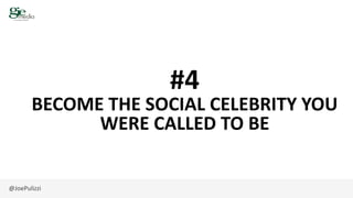 @JoePulizzi
#4
BECOME THE SOCIAL CELEBRITY YOU
WERE CALLED TO BE
 