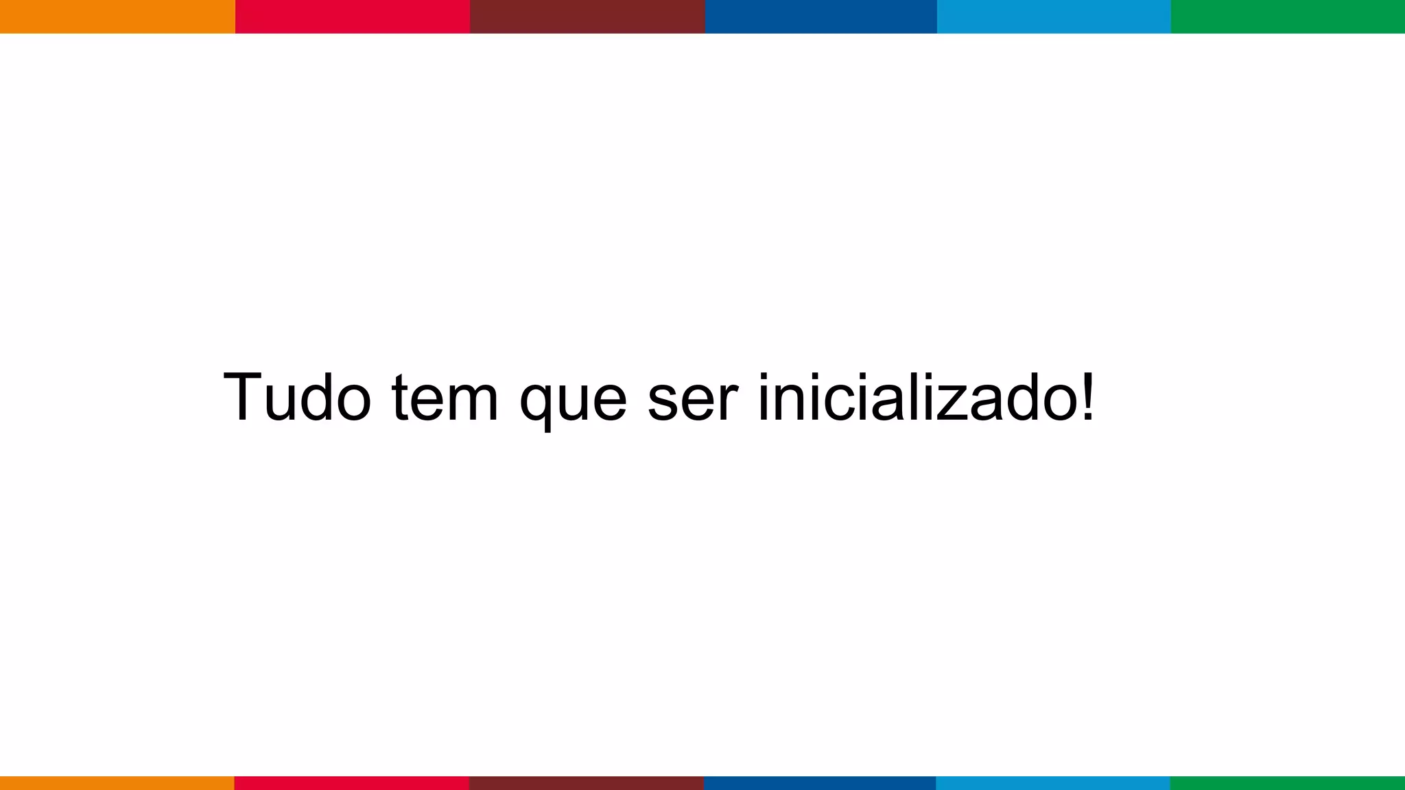 Globalcode – Open4education
Tudo tem que ser inicializado!
 