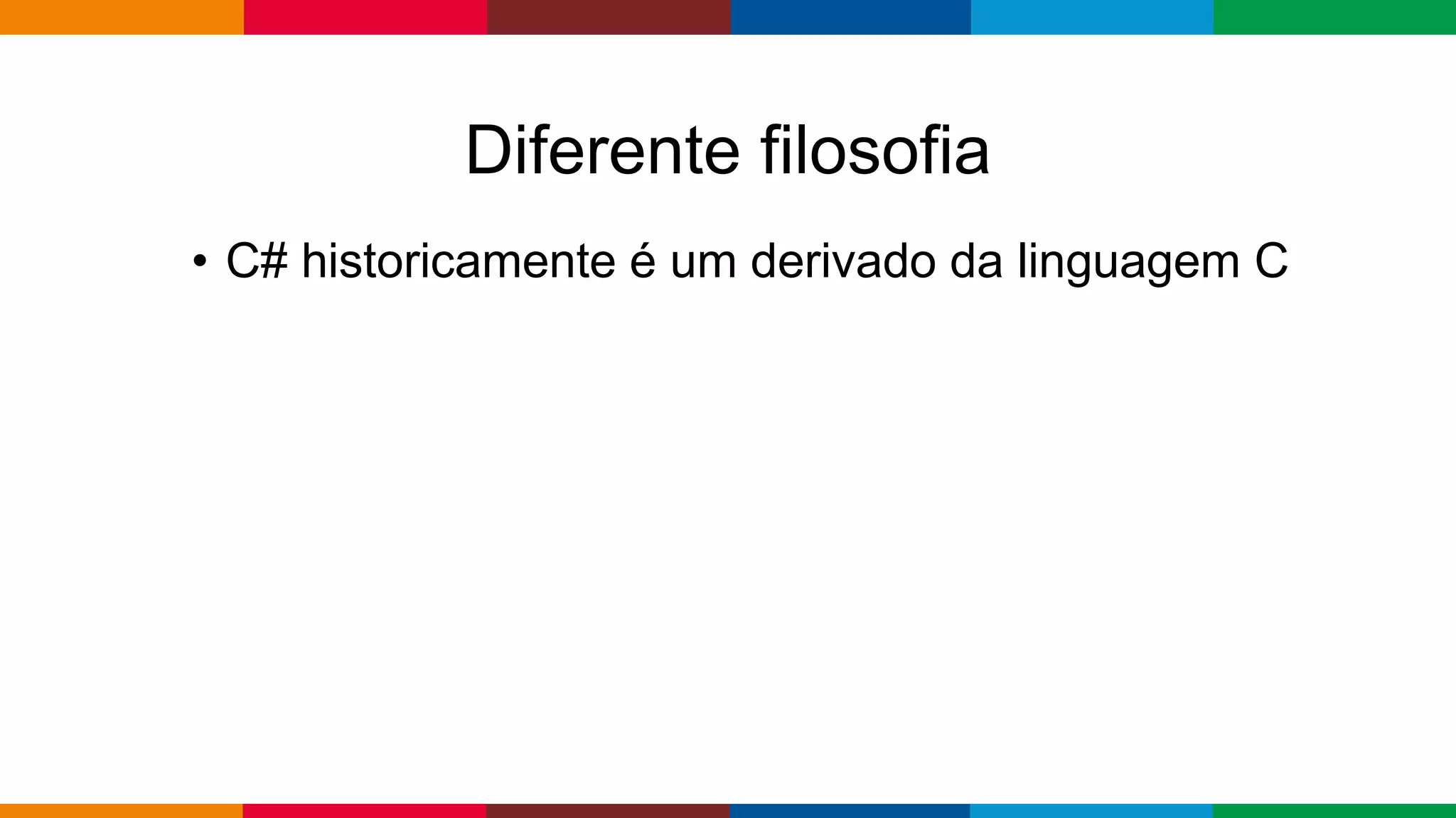 Globalcode – Open4education
Diferente filosofia
• C# historicamente é um derivado da linguagem C
 