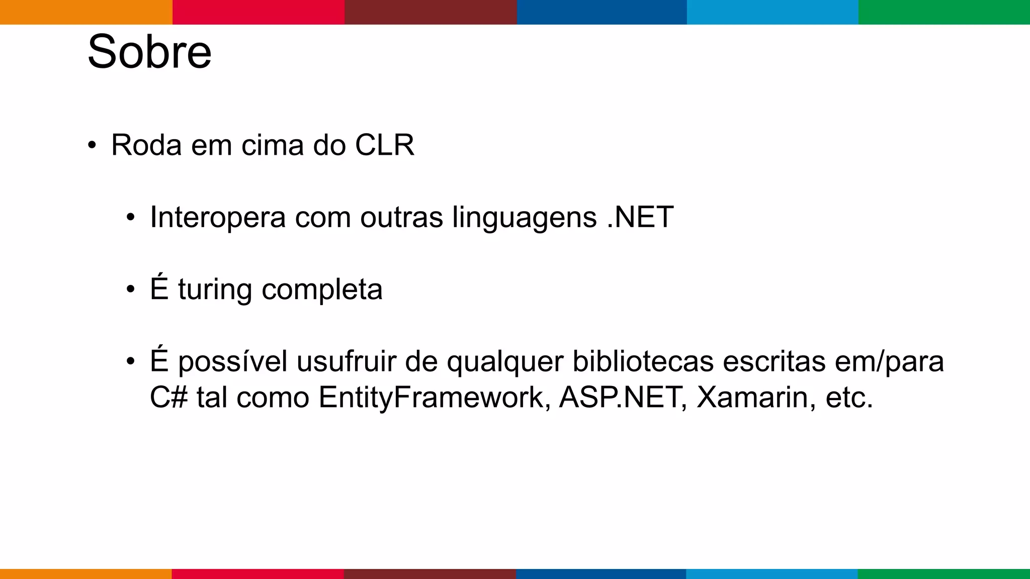 Globalcode – Open4education
Sobre
• Roda em cima do CLR
• Interopera com outras linguagens .NET
• É turing completa
• É possível usufruir de qualquer bibliotecas escritas em/para
C# tal como EntityFramework, ASP.NET, Xamarin, etc.
 