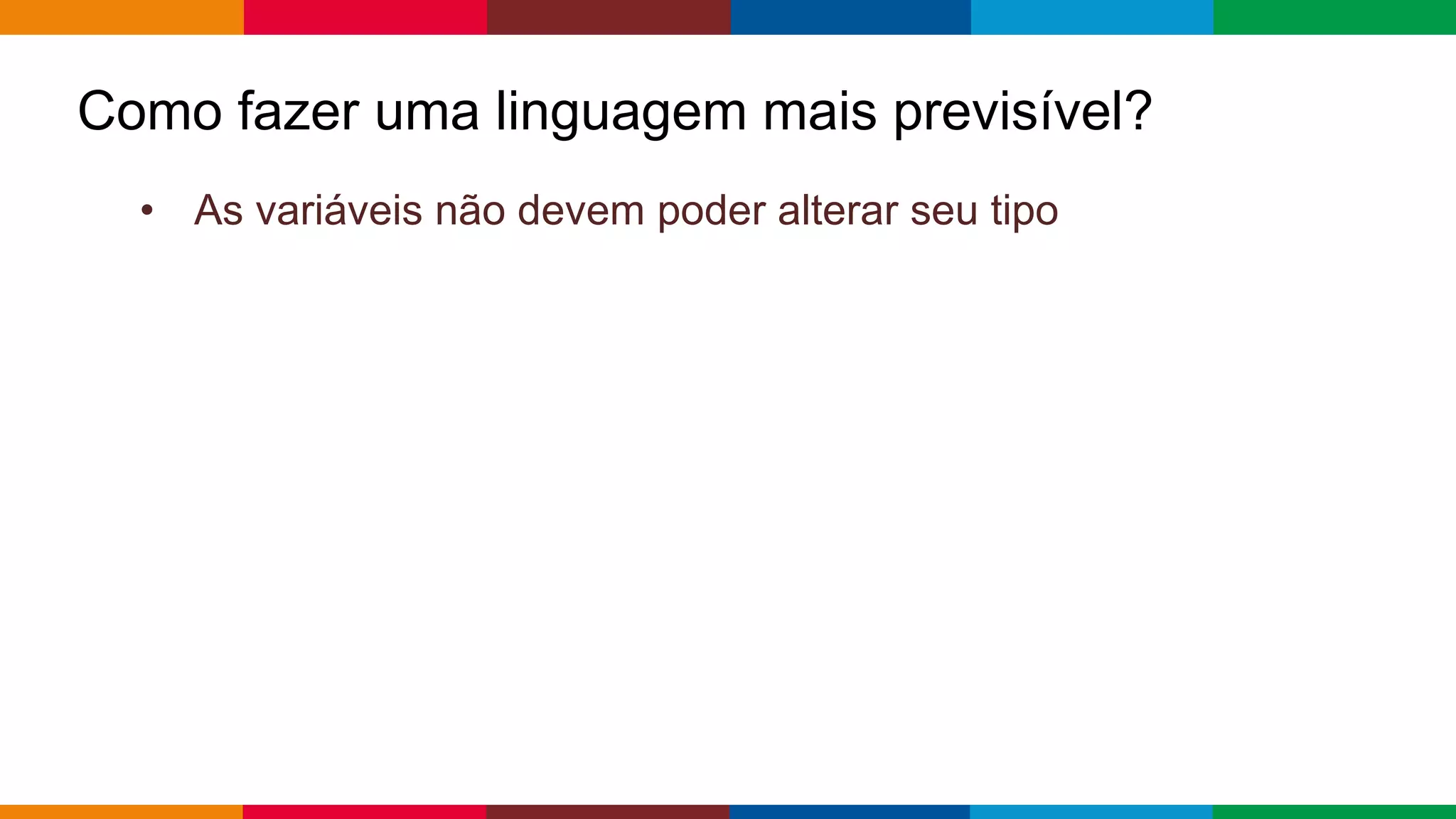 Globalcode – Open4education
Como fazer uma linguagem mais previsível?
• As variáveis ​​não devem poder alterar seu tipo
 