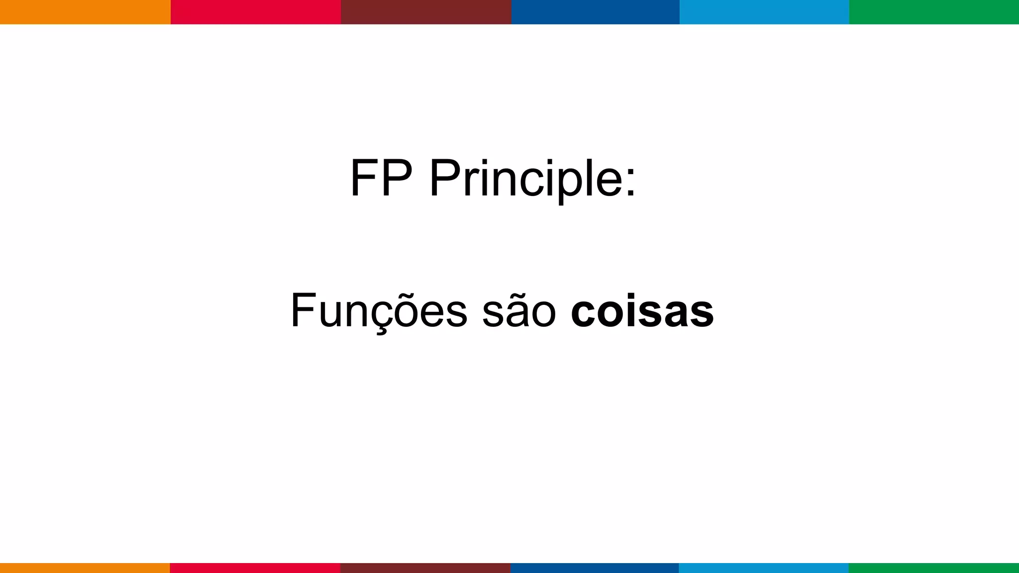 Globalcode – Open4education
FP Principle:
Funções são coisas
 
