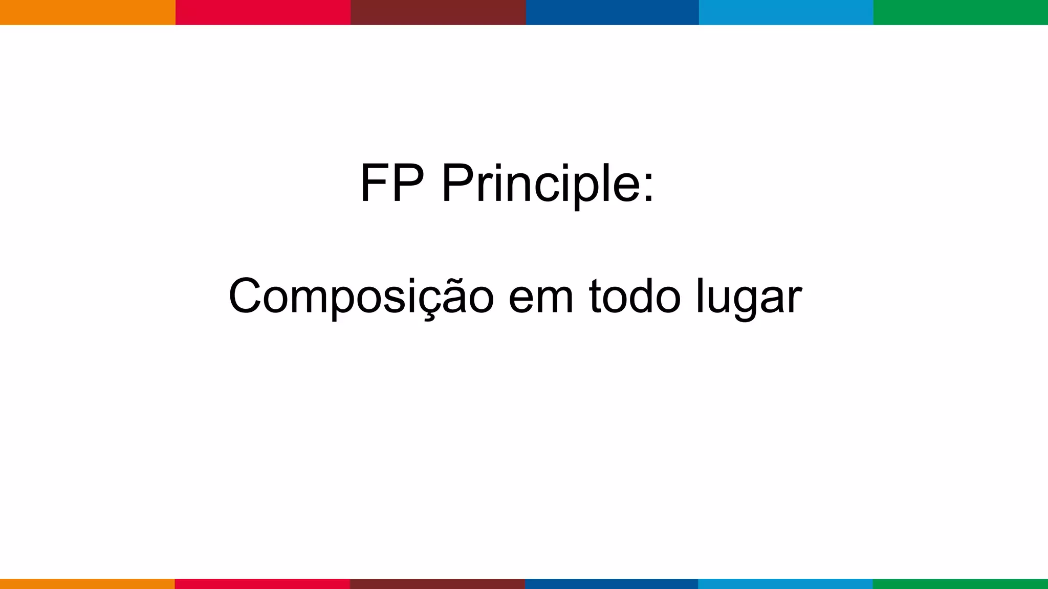 Globalcode – Open4education
FP Principle:
Composição em todo lugar
 