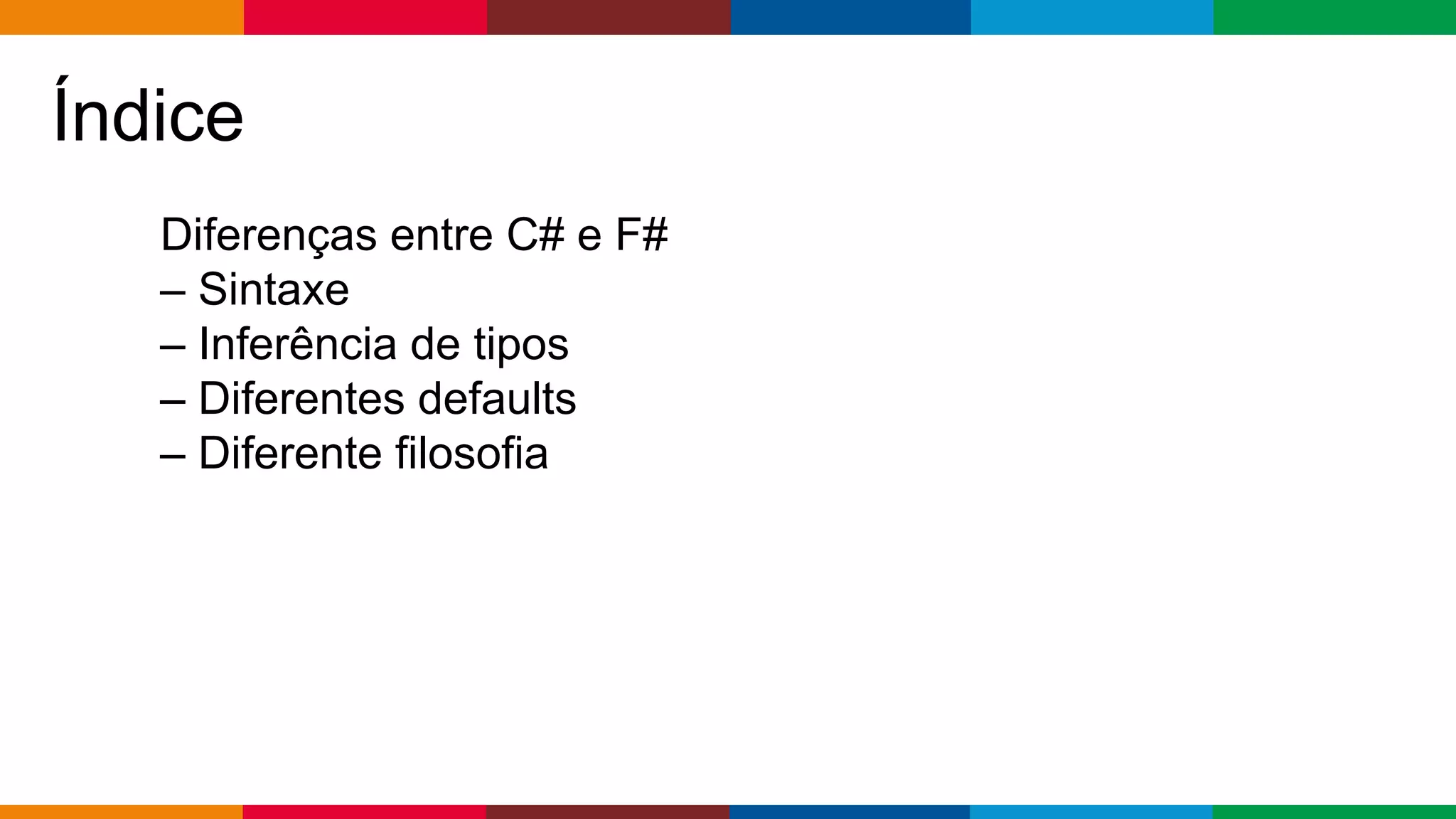Globalcode – Open4education
Índice
Diferenças entre C# e F#
– Sintaxe
– Inferência de tipos
– Diferentes defaults
– Diferente filosofia
 