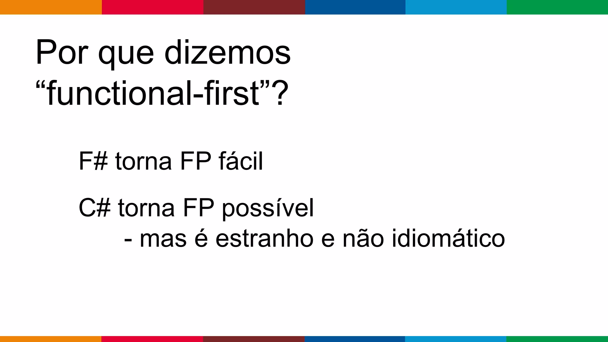 Globalcode – Open4education
Por que dizemos
“functional-first”?
F# torna FP fácil
C# torna FP possível
- mas é estranho e não idiomático
 