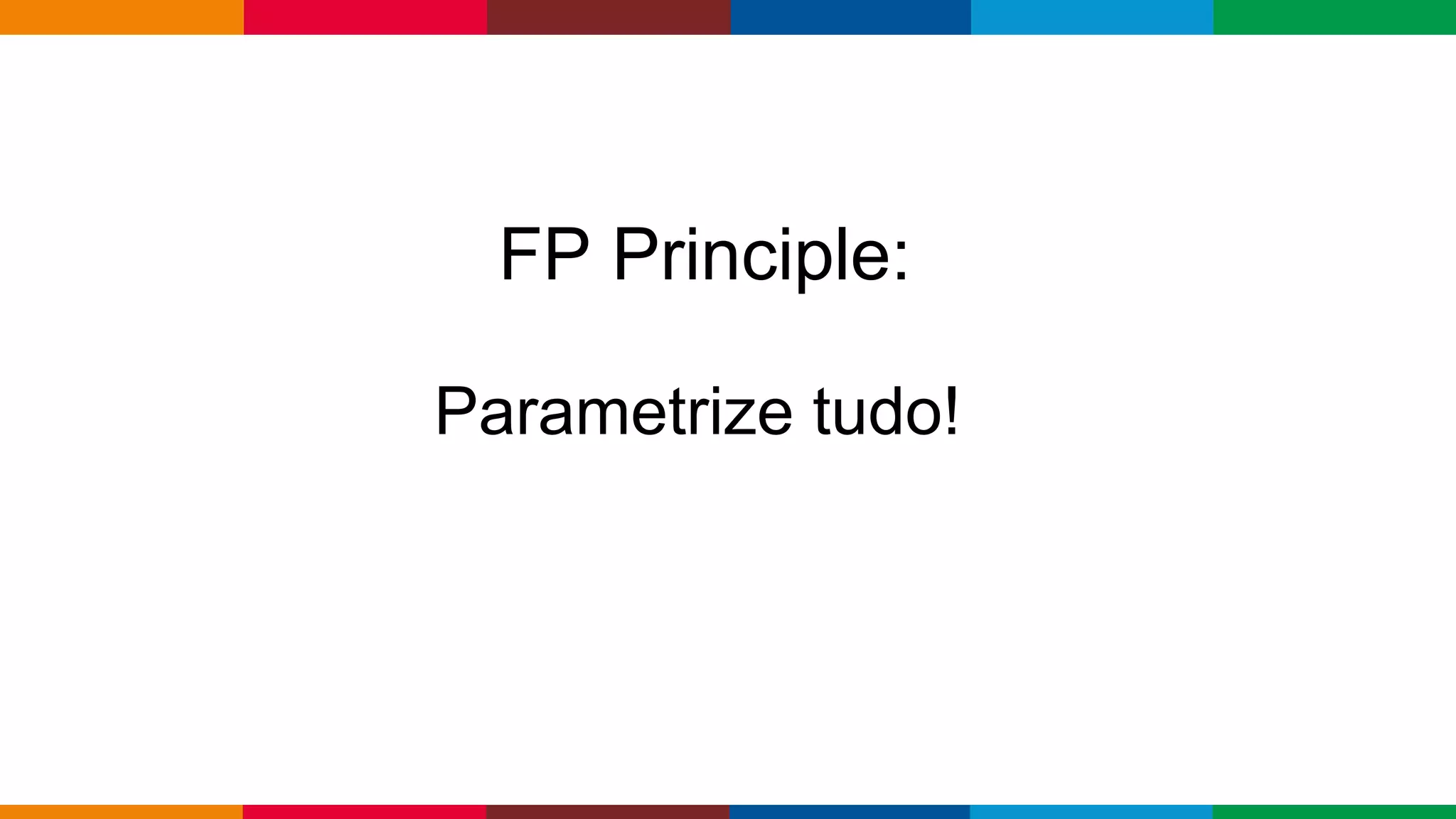 Globalcode – Open4education
FP Principle:
Parametrize tudo!
 