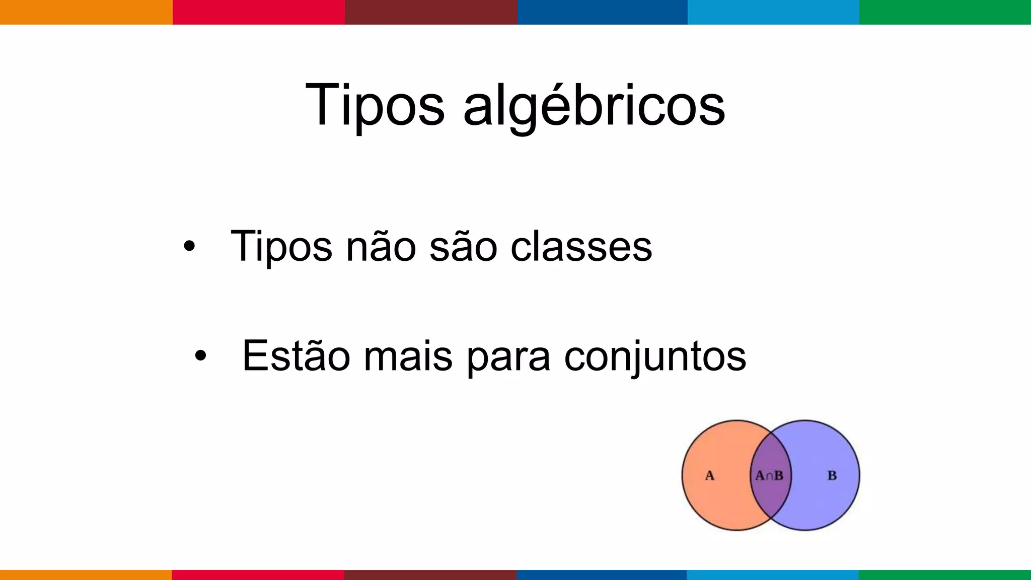 Globalcode – Open4education
Tipos algébricos
• Tipos não são classes
• Estão mais para conjuntos
 