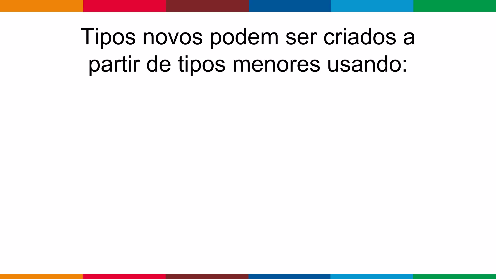 Globalcode – Open4education
Tipos novos podem ser criados a
partir de tipos menores usando:
 