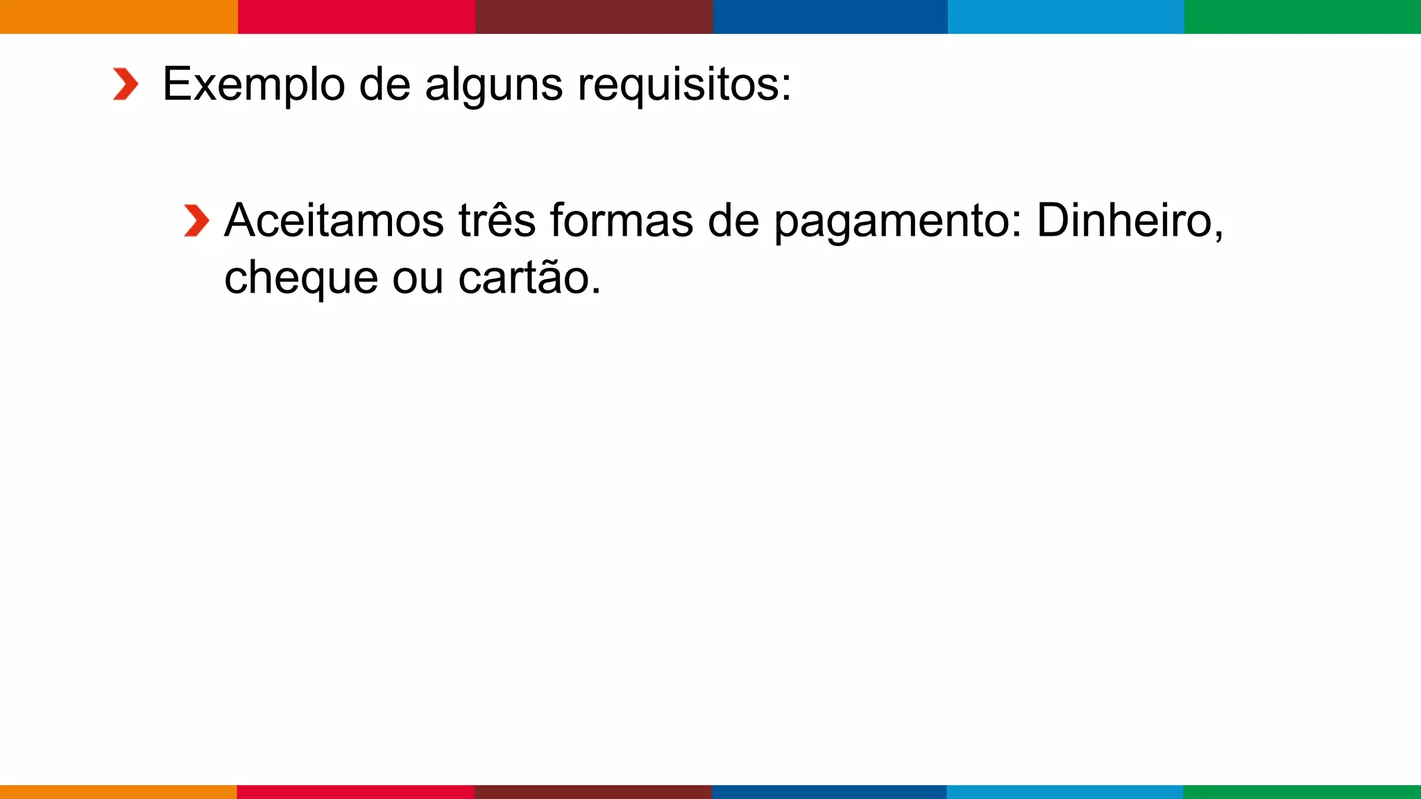 Globalcode – Open4education
Exemplo de alguns requisitos:
Aceitamos três formas de pagamento: Dinheiro,
cheque ou cartão.
 