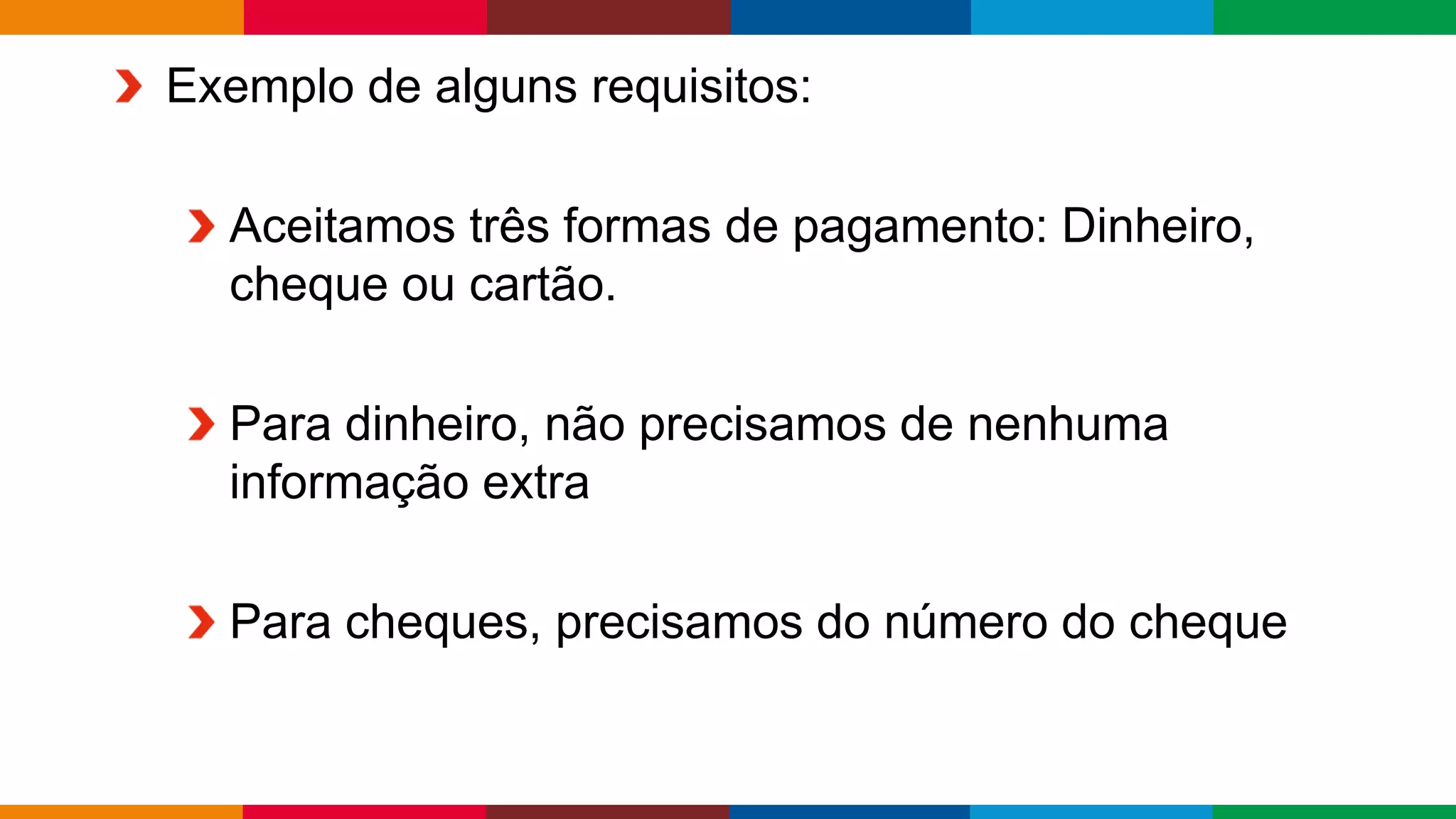 Globalcode – Open4education
Exemplo de alguns requisitos:
Aceitamos três formas de pagamento: Dinheiro,
cheque ou cartão.
Para dinheiro, não precisamos de nenhuma
informação extra
Para cheques, precisamos do número do cheque
 