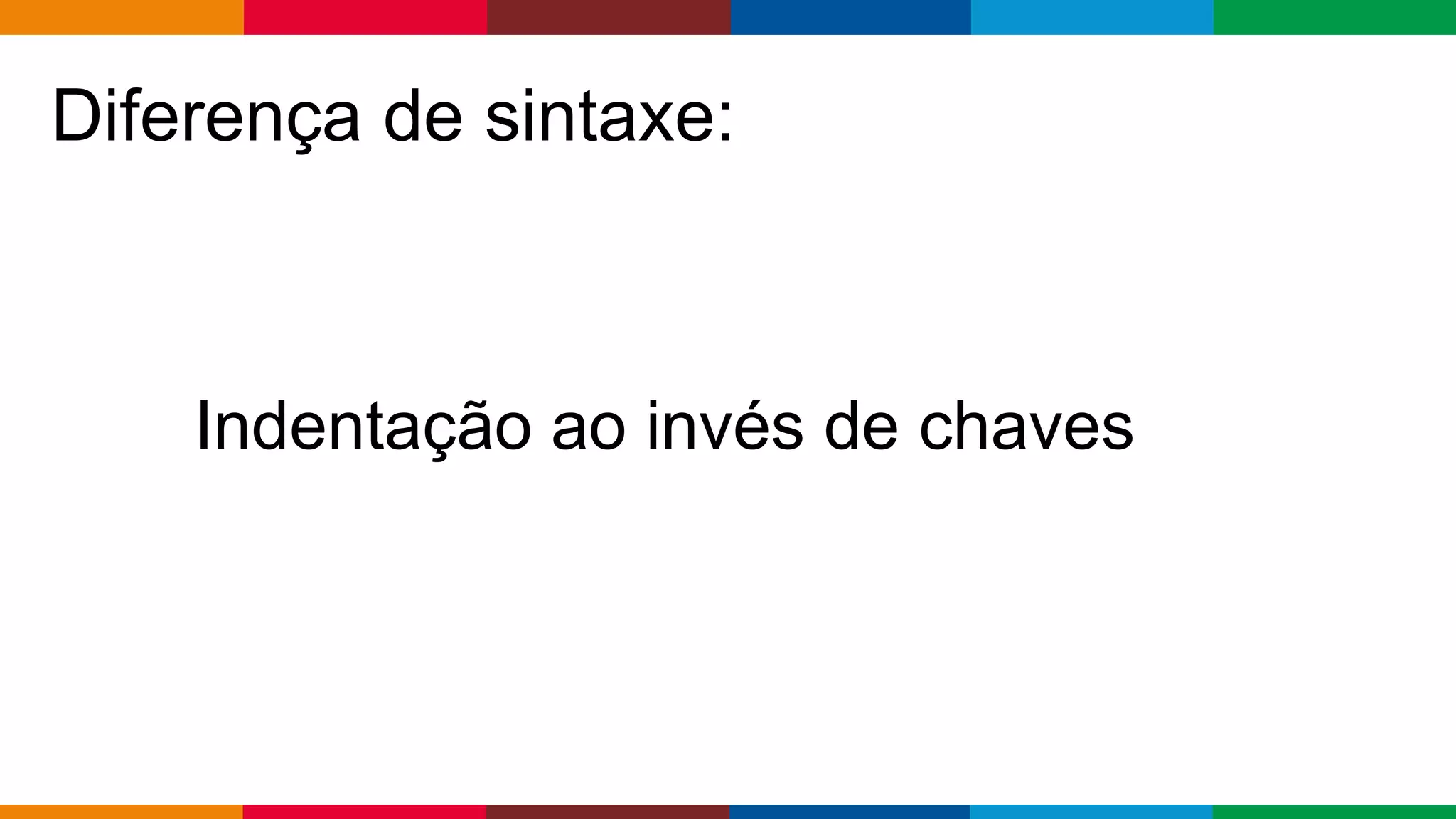 Globalcode – Open4education
Diferença de sintaxe:
Indentação ao invés de chaves
 