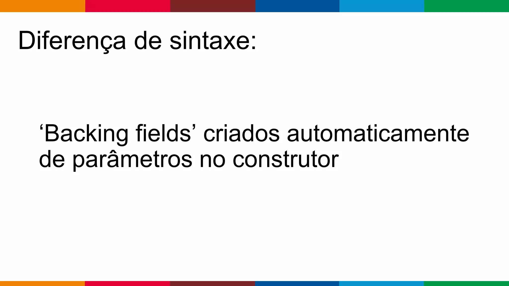 Globalcode – Open4education
Diferença de sintaxe:
‘Backing fields’ criados automaticamente
de parâmetros no construtor
 