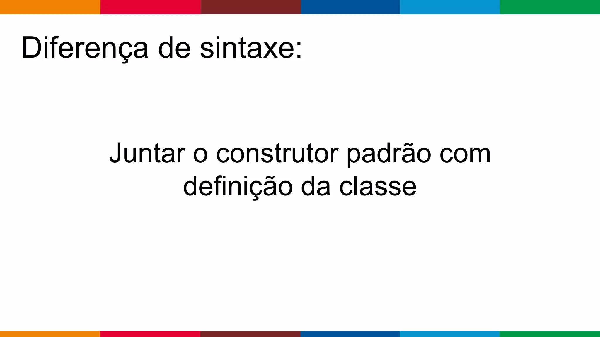 Globalcode – Open4education
Diferença de sintaxe:
Juntar o construtor padrão com
definição da classe
 