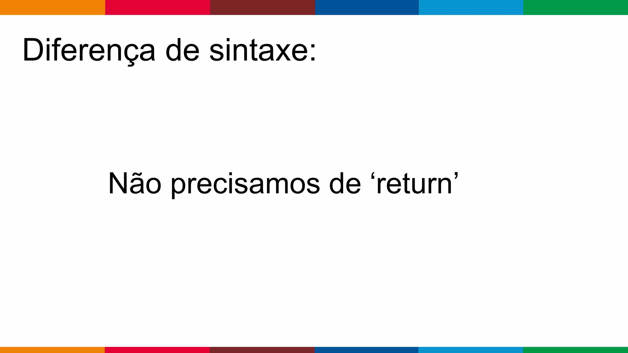 Globalcode – Open4education
Diferença de sintaxe:
Não precisamos de ‘return’
 