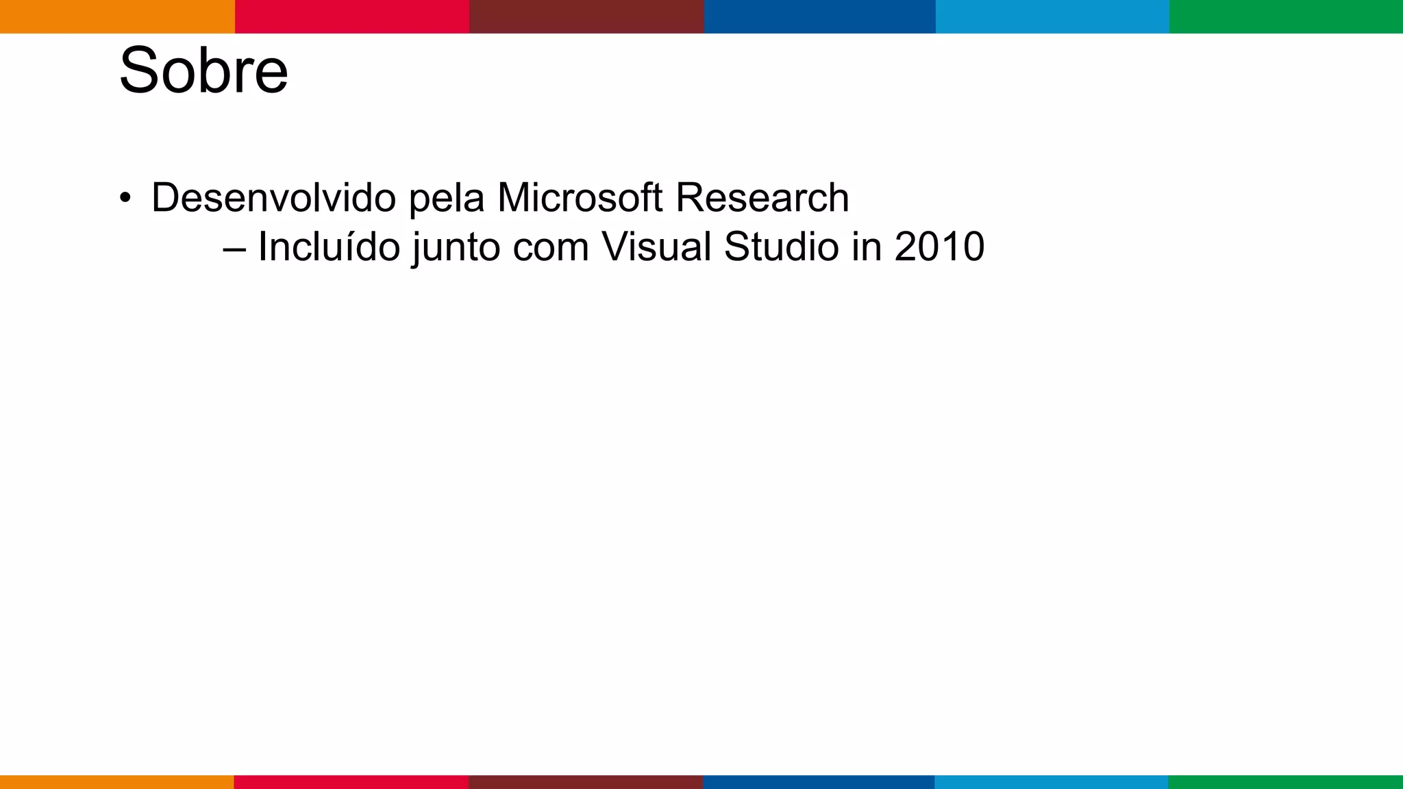 Globalcode – Open4education
Sobre
• Desenvolvido pela Microsoft Research
– Incluído junto com Visual Studio in 2010
 