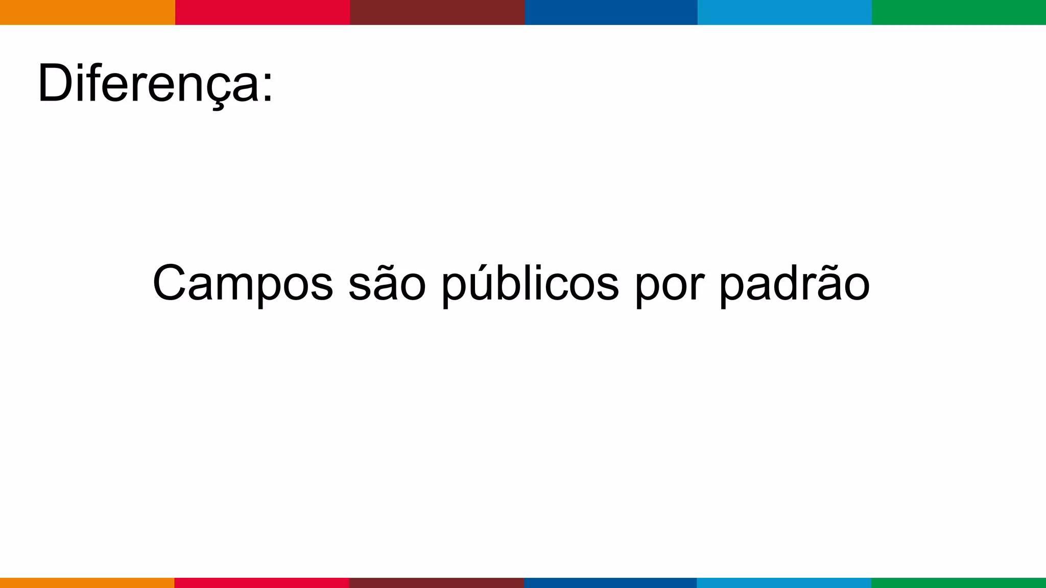 Globalcode – Open4education
Diferença:
Campos são públicos por padrão
 