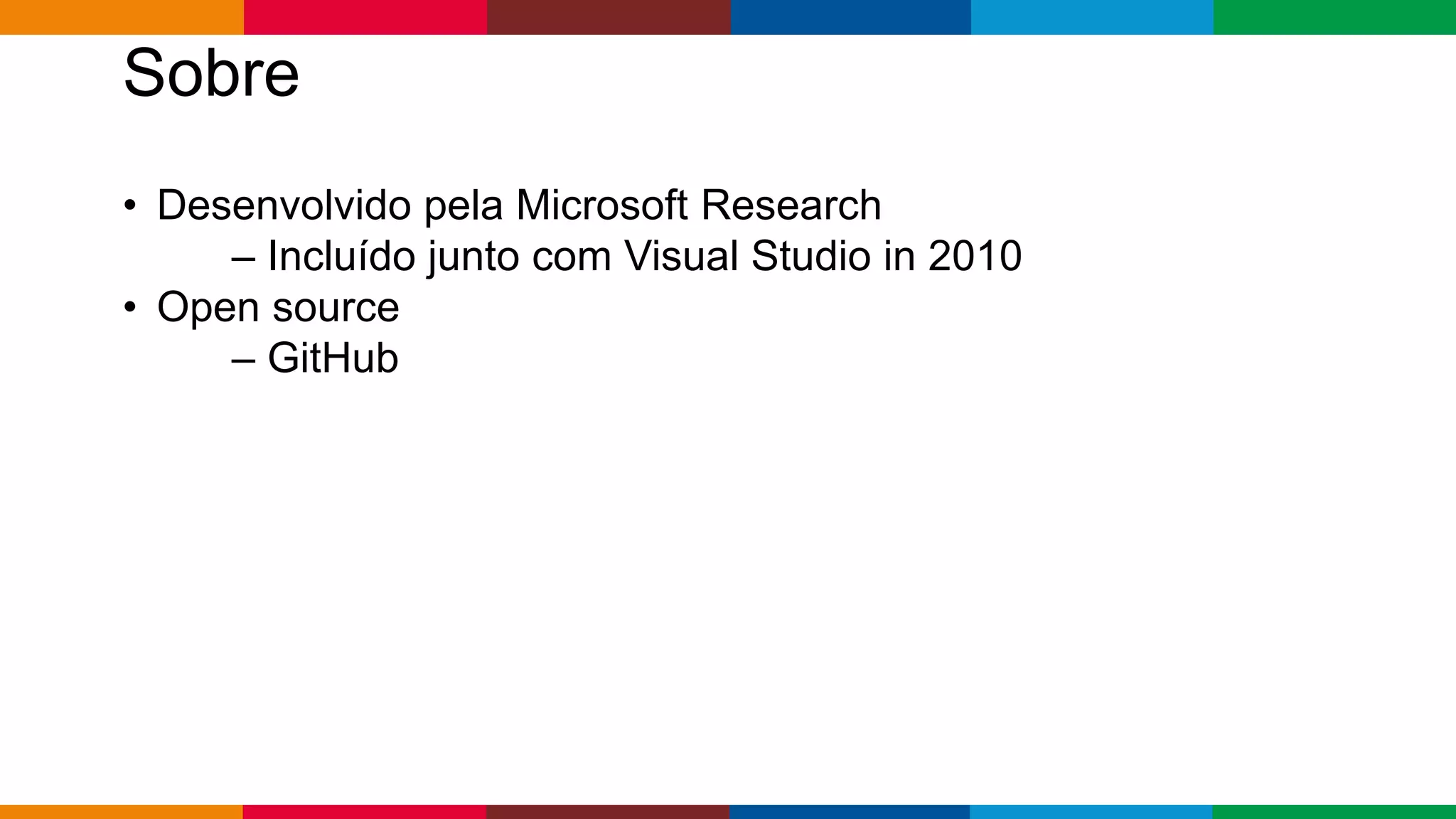 Globalcode – Open4education
Sobre
• Desenvolvido pela Microsoft Research
– Incluído junto com Visual Studio in 2010
• Open source
– GitHub
 