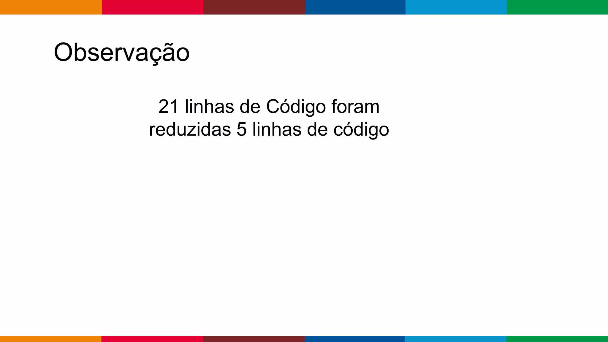 Globalcode – Open4education
Observação
21 linhas de Código foram
reduzidas 5 linhas de código
 