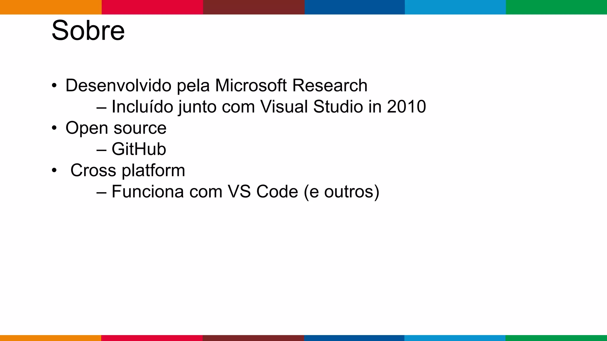 Globalcode – Open4education
Sobre
• Desenvolvido pela Microsoft Research
– Incluído junto com Visual Studio in 2010
• Open source
– GitHub
• Cross platform
– Funciona com VS Code (e outros)
 