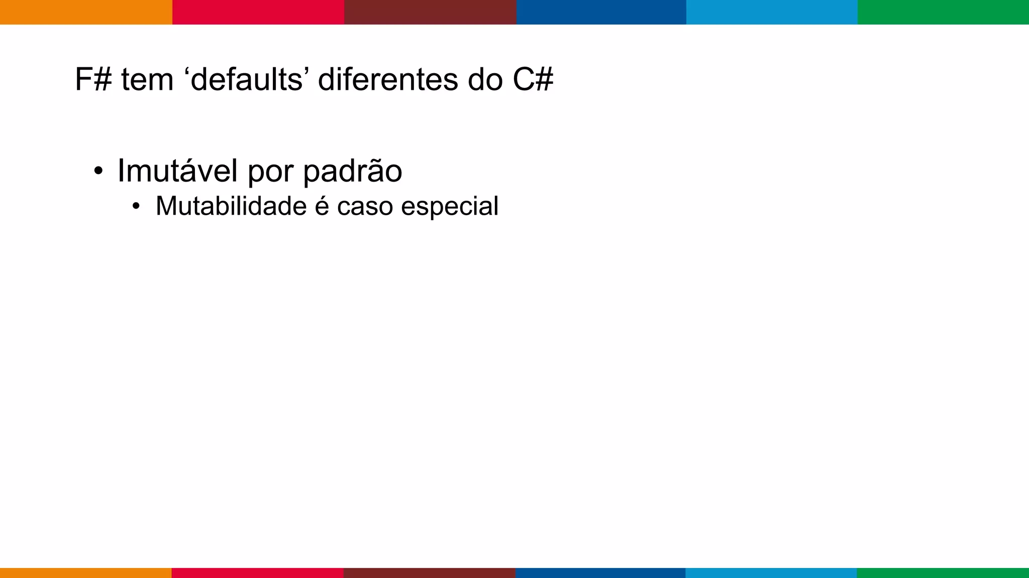 Globalcode – Open4education
F# tem ‘defaults’ diferentes do C#
• Imutável por padrão
• Mutabilidade é caso especial
 