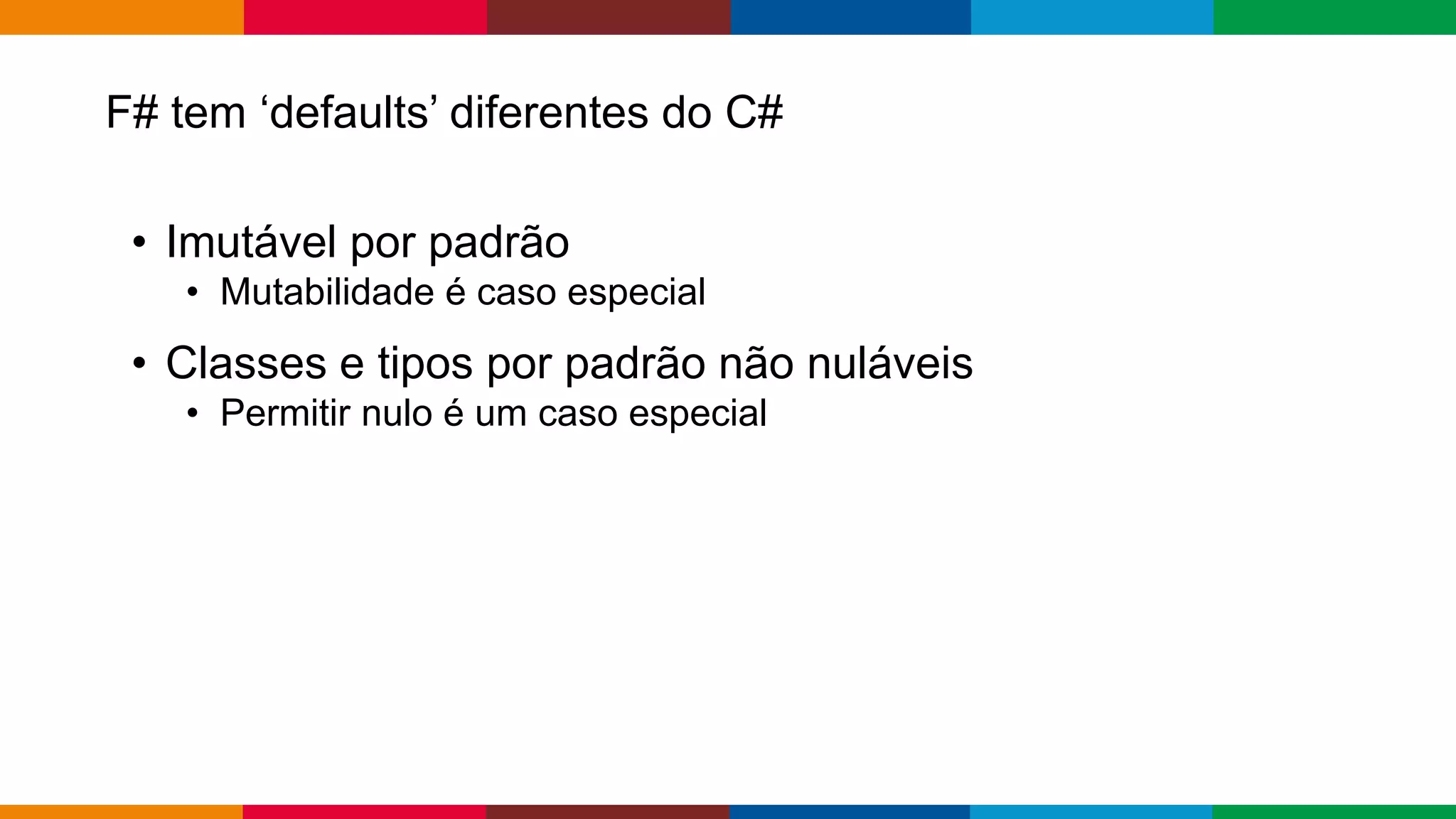 Globalcode – Open4education
F# tem ‘defaults’ diferentes do C#
• Imutável por padrão
• Mutabilidade é caso especial
• Classes e tipos por padrão não nuláveis
• Permitir nulo é um caso especial
 