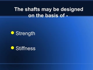 The shafts may be designed
on the basis of -
Strength
Stiffness
 