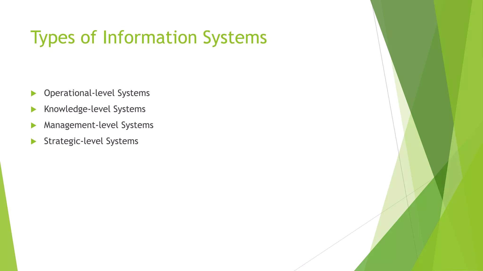 Types of Information Systems
 Operational-level Systems
 Knowledge-level Systems
 Management-level Systems
 Strategic-level Systems
 