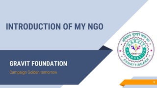GRAVIT FOUNDATION
Campaign Golden tomorrow
3
INTRODUCTION OF MY NGO
 
