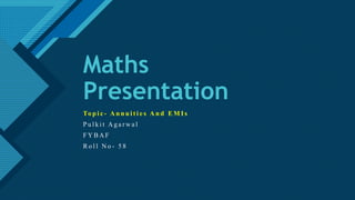 Click to edit Master title style
1
Maths
Presentation
To p i c - A n n u i t i e s A n d E M I s
P u l k i t A g a r w a l
F Y B A F
R o l l N o - 5 8
 