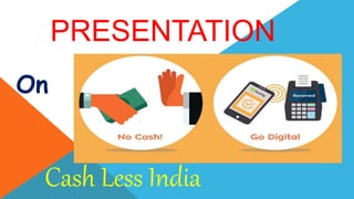PRESENTATION
On
Cash Less India
 