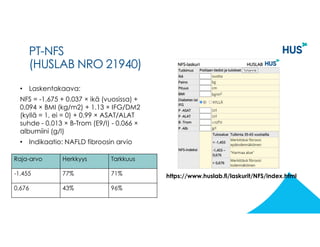 PT-NFS
(HUSLAB NRO 21940)
• Laskentakaava:
NFS = -1.675 + 0.037 × ikä (vuosissa) +
0.094 × BMI (kg/m2) + 1.13 × IFG/DM2
(k...