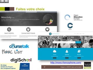 Faites votre choix
5 juin 2015 Intégrer un MOOC dans sa formation17
http://mooc-francophone.com/
 