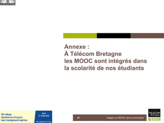 Annexe :
À Télécom Bretagne
les MOOC sont intégrés dans
la scolarité de nos étudiants
5 juin 2015 Intégrer un MOOC dans sa formation27
 