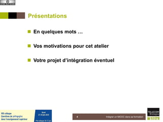 Présentations
 En quelques mots …
 Vos motivations pour cet atelier
 Votre projet d’intégration éventuel
5 juin 2015 Intégrer un MOOC dans sa formation4
 