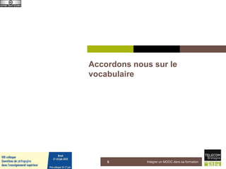 Accordons nous sur le
vocabulaire
5 juin 2015 Intégrer un MOOC dans sa formation6
 