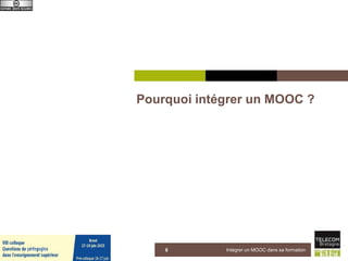 Pourquoi intégrer un MOOC ?
5 juin 2015 Intégrer un MOOC dans sa formation8
 