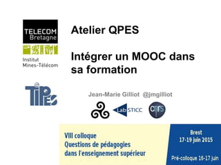Atelier QPES
Intégrer un MOOC dans
sa formation
Jean-Marie Gilliot @jmgilliot
 