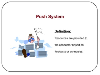 Push System Definition: Resources are provided to  the consumer based on  forecasts or schedules. 